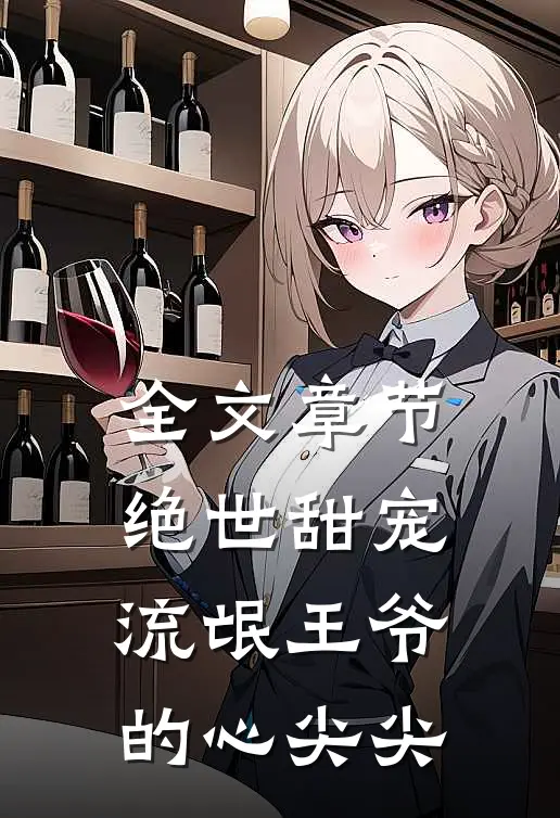 全文章节绝世甜宠：流氓王爷的心尖尖