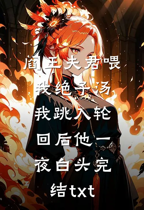 阎王夫君喂我绝子汤，我跳入轮回后他一夜白头完结txt