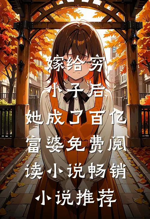 嫁给穷小子后,她成了百亿富婆免费阅读小说畅销小说推荐