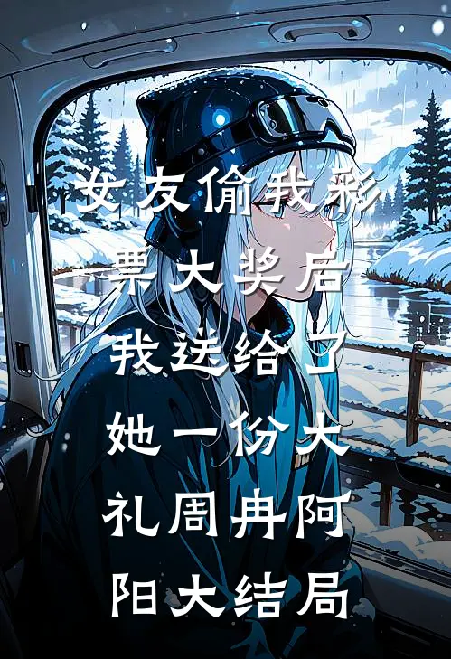 女友偷我彩票大奖后，我送给了她一份大礼周冉阿阳大结局