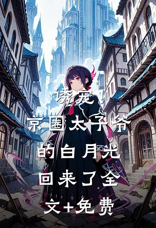 诱宠！京圈太子爷的白月光回来了全文+免费