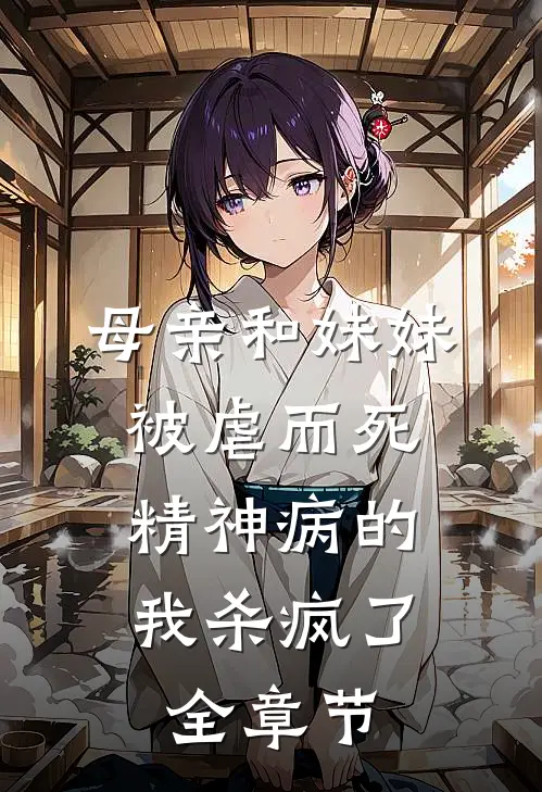 母亲和妹妹被虐而死，精神病的我杀疯了全章节