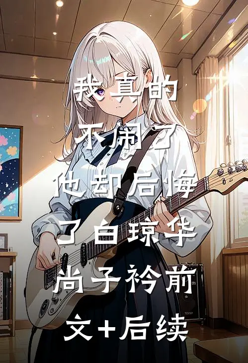 我真的不闹了，他却后悔了白琼华尚子衿前文+后续