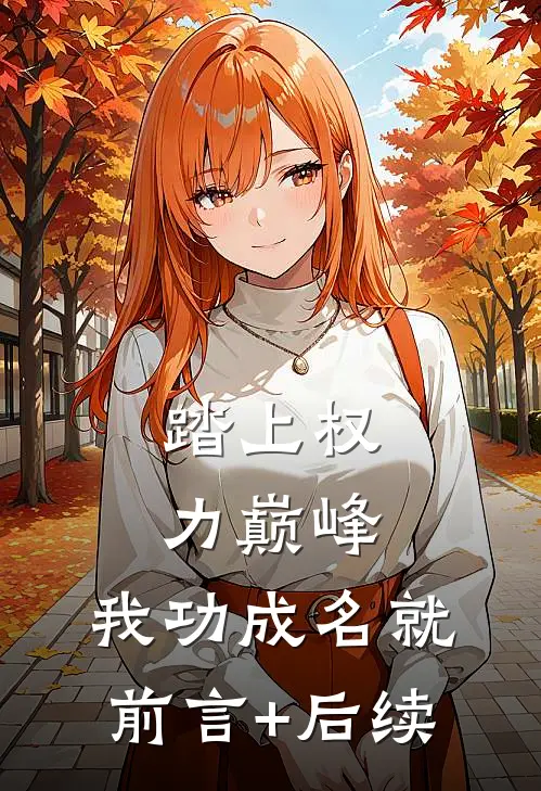 踏上权力巅峰，我功成名就前言+后续