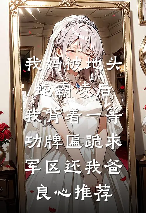 我妈被地头蛇霸凌后，我背着一等功牌匾跪求军区还我爸良心推荐