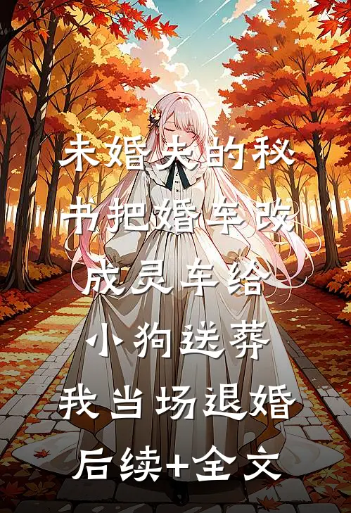 未婚夫的秘书把婚车改成灵车给小狗送葬，我当场退婚后续+全文