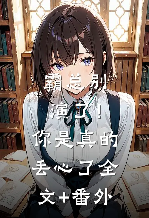 霸总别演了！你是真的丢心了全文+番外