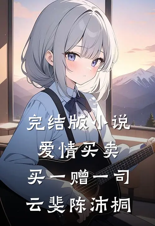 完结版小说爱情买卖，买一赠一司云斐陈 沛桐