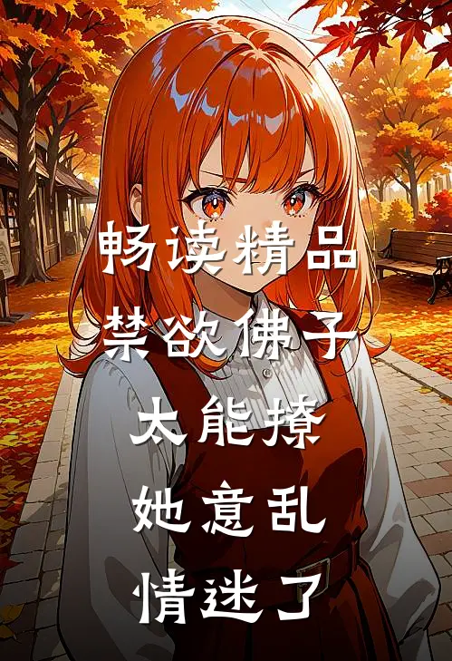 畅读精品禁欲佛子太能撩，她意乱情迷了