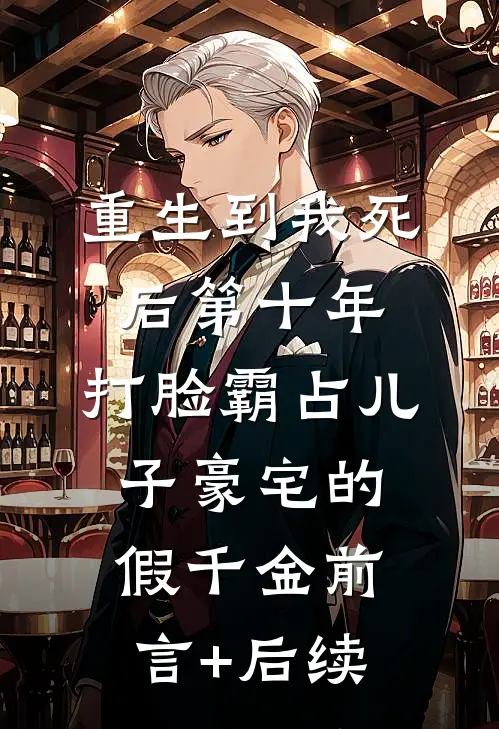 重生到我死后第十年，打脸霸占儿子豪宅的假千金前言+后续