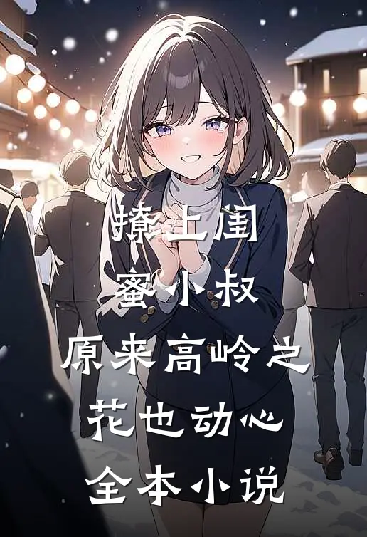 撩上闺蜜小叔，原来高岭之花也动心全本小说
