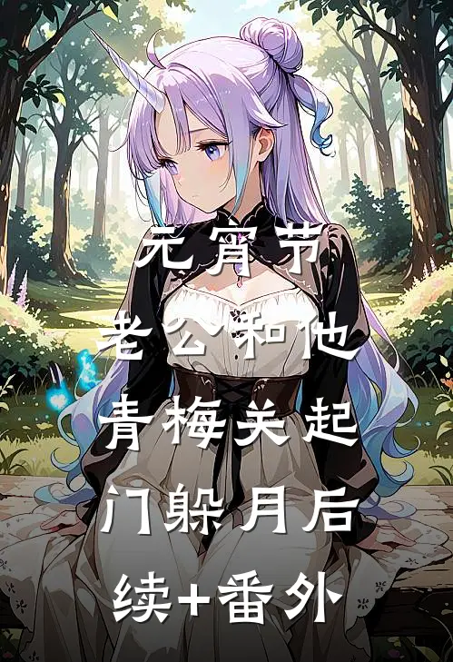 元宵节，老公和他青梅关起门躲月后续+番外