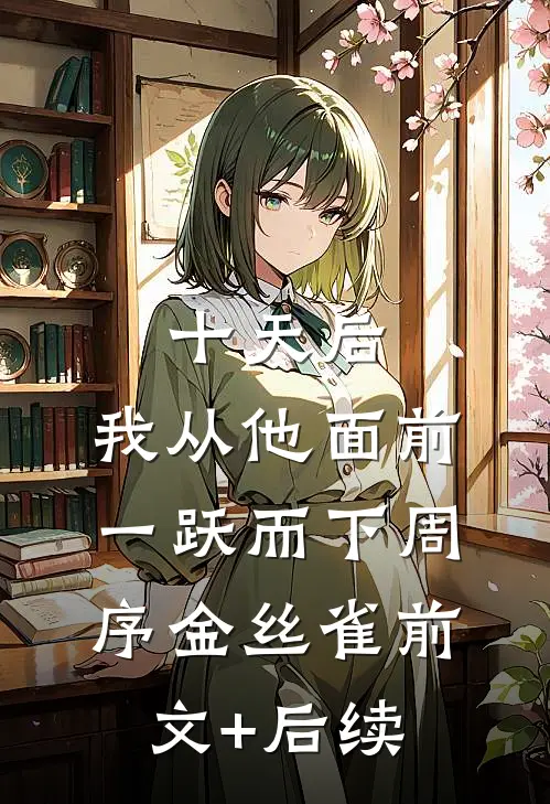 十天后，我从他面前一跃而下周序金丝雀前文+后续