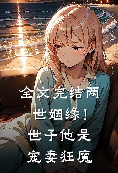 全文完结两世姻缘！世子他是宠妻狂魔