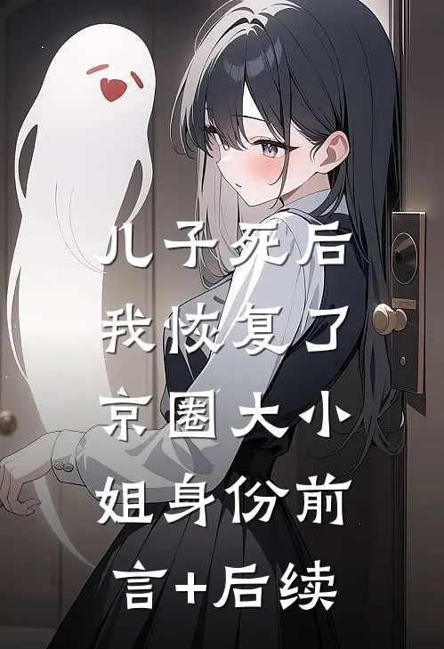 儿子死后，我恢复了京圈大小姐身份前言+后续