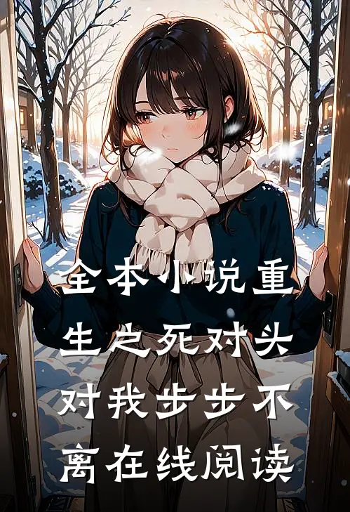 全本小说重生之死对头对我步步不离 在线阅读