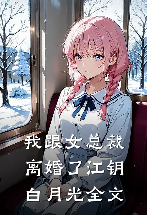 我跟女总裁离婚了江钥白月光全文