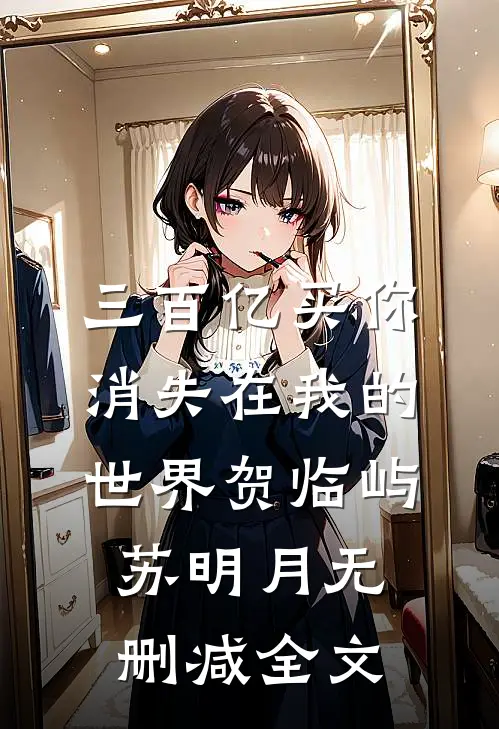 三百亿买你消失在我的世界贺临屿苏明月无删减全文