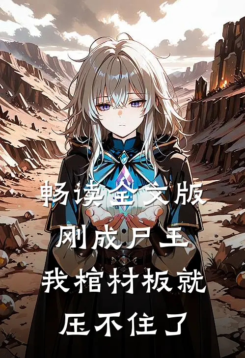 畅读全文版刚成尸王，我棺材板就压不住了