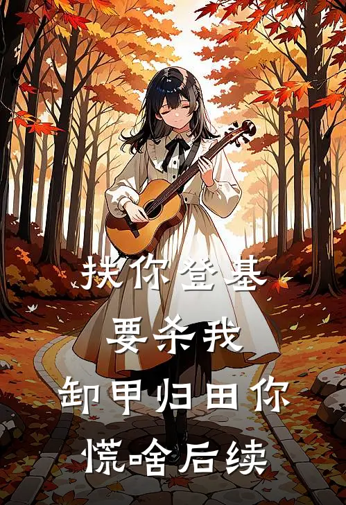 扶你登基要杀我，卸甲归田你慌啥后续