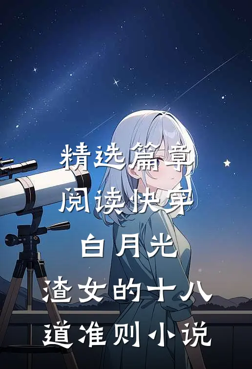 精选篇章阅读快穿白月光:渣女的十八道准则小说