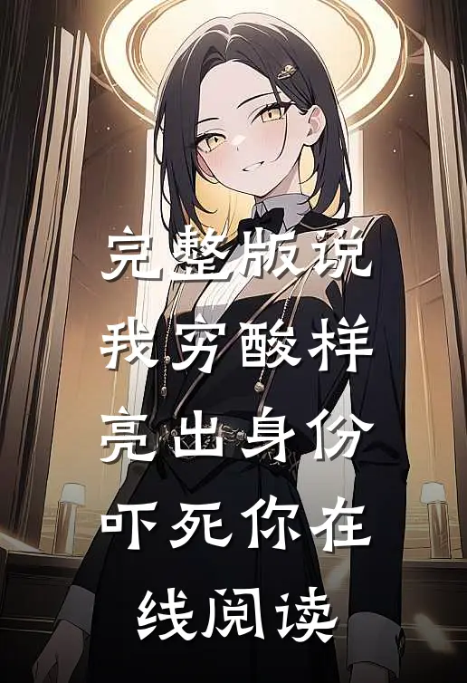 完整版说我穷酸样亮出身份吓死你在线阅读