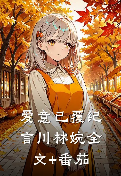 爱意已覆纪言川林婉全文+番茄