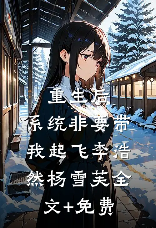 重生后，系统非要带我起飞李浩然杨雪芙全文+免费