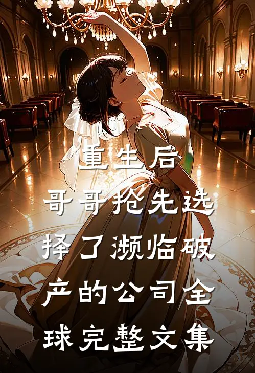 重生后，哥哥抢先选择了濒临破产的公司全球完整文集