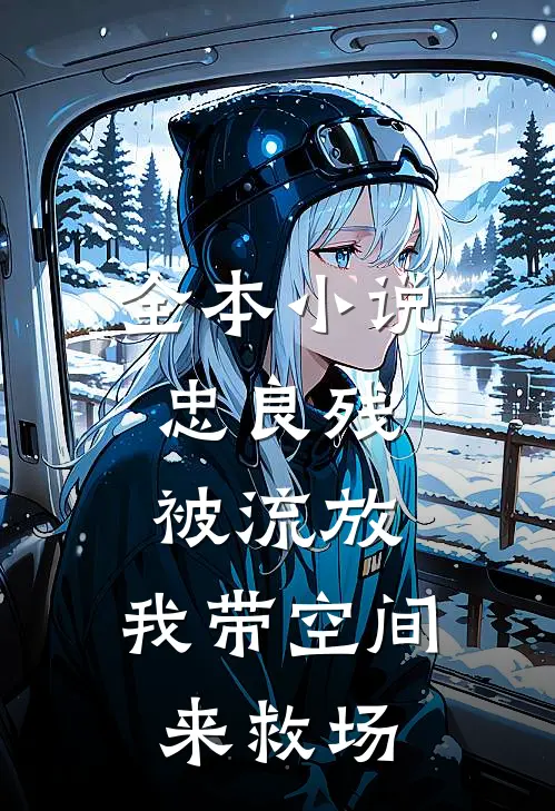 全本小说忠良残，被流放，我带空间来救场
