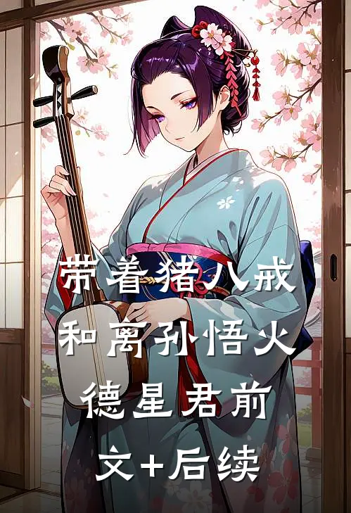 带着猪八戒和离孙悟火德星君前文+后续