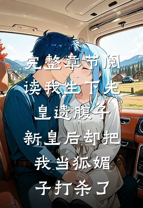 完整章节阅读我生下先皇遗腹子，新皇后却把我当狐媚子打杀了