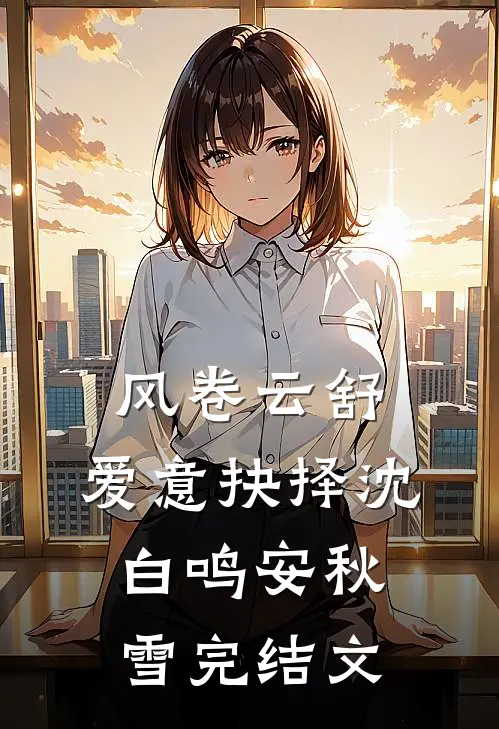 风卷云舒，爱意抉择沈白鸣安秋雪完结文