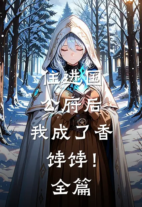 住进国公府后，我成了香饽饽！全篇