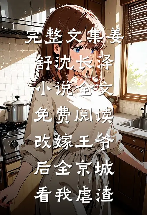 完整文集姜舒沈长泽小说全文免费阅读改嫁王爷后全京城看我虐渣