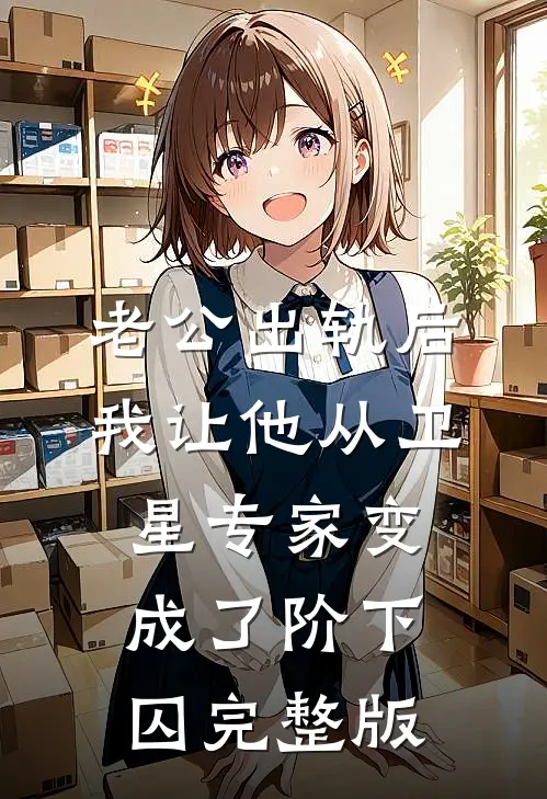 老公出轨后，我让他从卫星专家变成了阶下囚完整版
