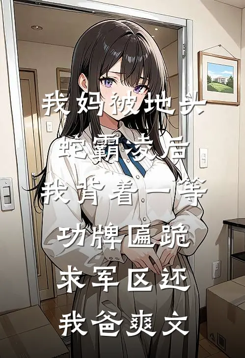 我妈被地头蛇霸凌后，我背着一等功牌匾跪求军区还我爸爽文