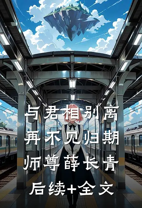 与君相别离，再不见归期师尊薛长青后续+全文