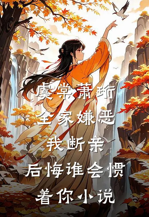 虞棠萧珩全家嫌恶我断亲，后悔谁会惯着你小说