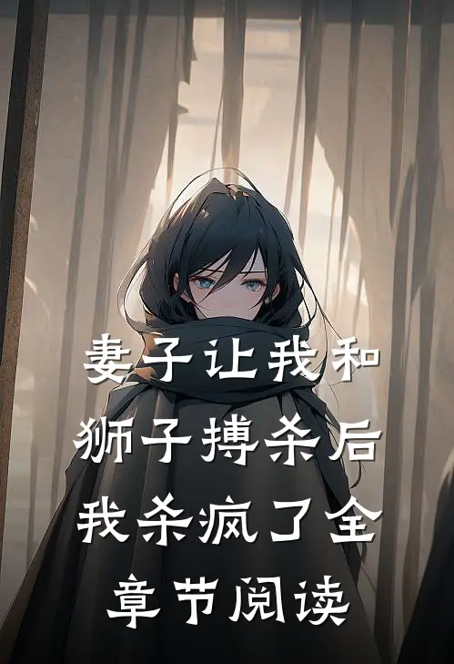 妻子让我和狮子搏杀后，我杀疯了全章节阅读