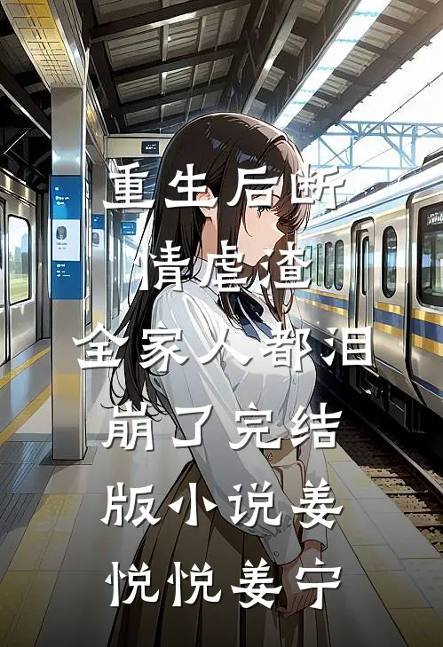 重生后断情虐渣，全家人都泪崩了完结版小说姜悦悦姜宁