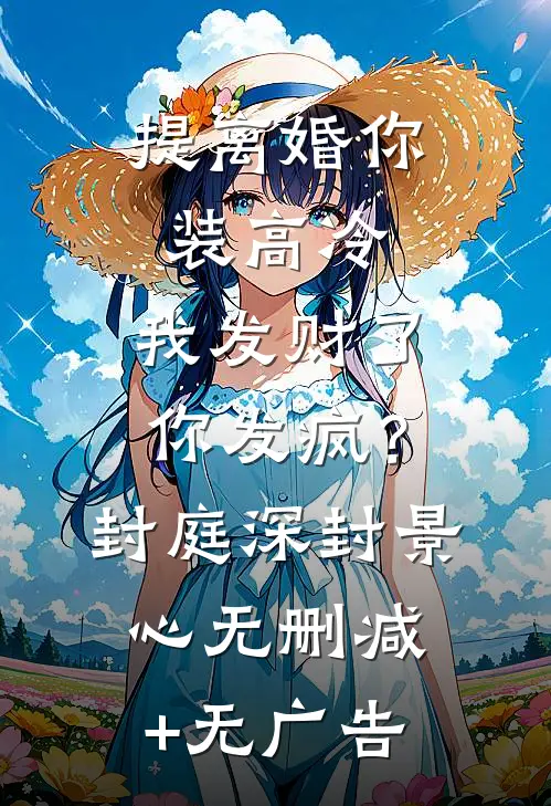 提离婚你装高冷，我发财了你发疯？封庭深封景心无删减+无广告