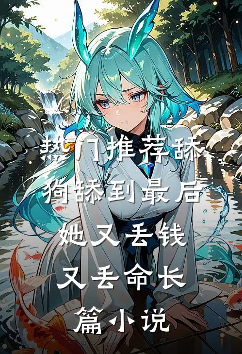 热门推荐舔狗舔到最后，她又丢钱又丢命长篇小说