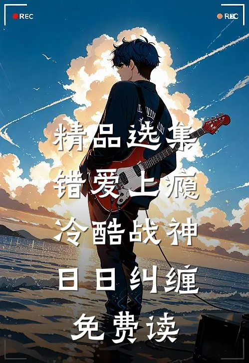 精品选集错爱上瘾,冷酷战神日日纠缠,免费读