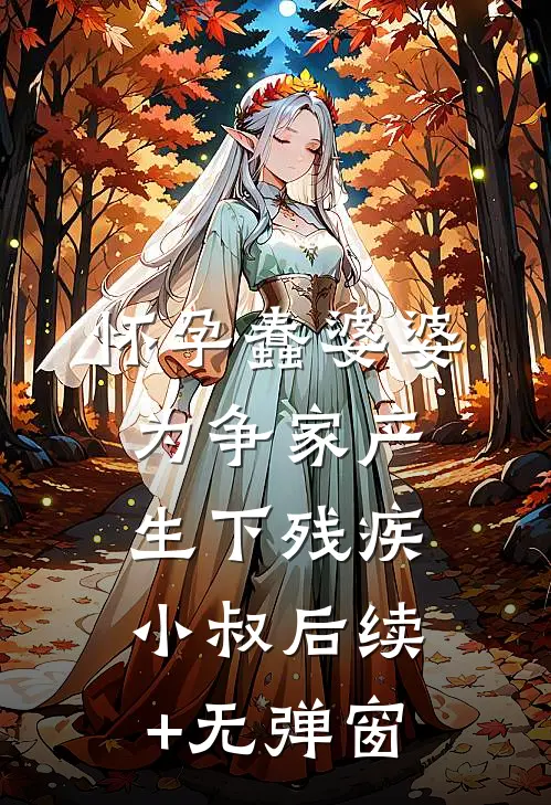怀孕蠢婆婆为争家产生下残疾小叔后续+无弹窗