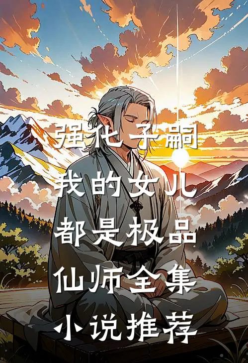 强化子嗣，我的女儿都是极品仙师全集小说推荐