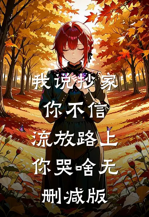 我说抄家你不信，流放路上你哭啥无删减版