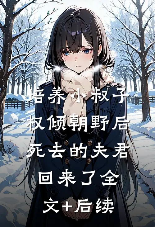 培养小叔子权倾朝野后，死去的夫君回来了全文+后续