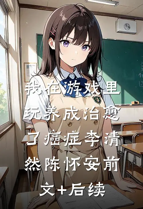 我在游戏里，玩养成治愈了癌症李清然陈怀安前文+后续
