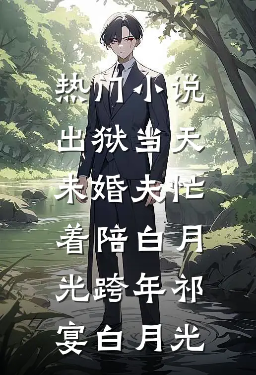 热门小说出狱当天，未婚夫忙着陪白月光跨年祁宴白月光
